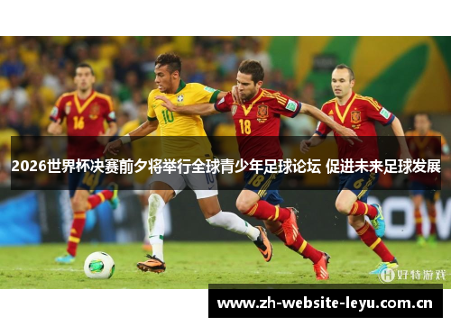 2026世界杯决赛前夕将举行全球青少年足球论坛 促进未来足球发展 2026世界杯决赛前夕将举行全球青少年足球论坛 促进未来足球发展