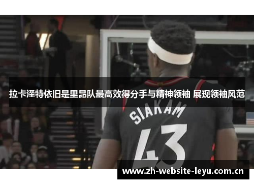 拉卡泽特依旧是里昂队最高效得分手与精神领袖 展现领袖风范 拉卡泽特依旧是里昂队最高效得分手与精神领袖 展现领袖风范